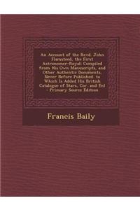 An Account of the Revd. John Flamsteed, the First Astronomer-Royal: Compiled from His Own Manuscripts, and Other Authentic Documents, Never Before Pu