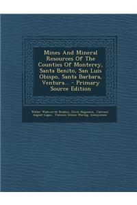Mines and Mineral Resources of the Counties of Monterey, Santa Benito, San Luis Obispo, Santa Barbara, Ventura...