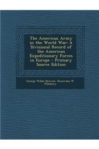 The American Army in the World War: A Divisional Record of the American Expeditionary Forces in Europe