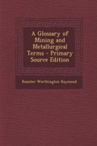 A Glossary of Mining and Metallurgical Terms - Primary Source Edition