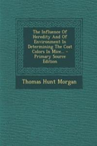 The Influence of Heredity and of Environment in Determining the Coat Colors in Mice... - Primary Source Edition