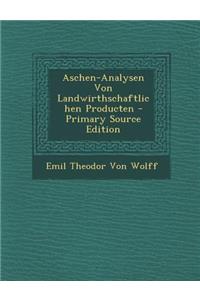 Aschen-Analysen Von Landwirthschaftlichen Producten - Primary Source Edition