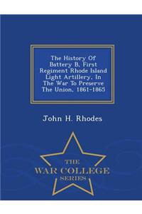 The History of Battery B, First Regiment Rhode Island Light Artillery, in the War to Preserve the Union, 1861-1865 - War College Series