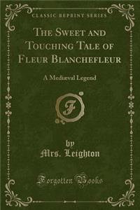 The Sweet and Touching Tale of Fleur Blanchefleur: A MediÃ¦val Legend (Classic Reprint)