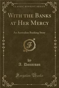 With the Banks at Her Mercy: An Australian Banking Story (Classic Reprint)