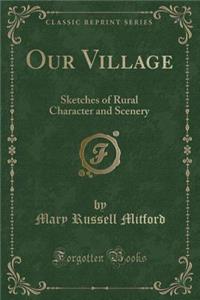Our Village: Sketches of Rural Character and Scenery (Classic Reprint)
