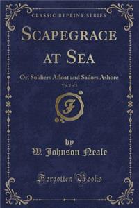 Scapegrace at Sea, Vol. 2 of 3: Or, Soldiers Afloat and Sailors Ashore (Classic Reprint)