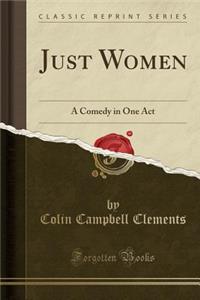Just Women: A Comedy in One Act (Classic Reprint)