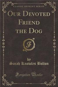 Our Devoted Friend the Dog (Classic Reprint)