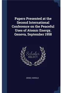 Papers Presented at the Second International Conference on the Peaceful Uses of Atomic Energy, Geneva, September 1958