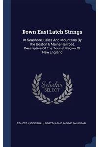 Down East Latch Strings: Or Seashore, Lakes And Mountains By The Boston & Maine Railroad. Descriptive Of The Tourist Region Of New England