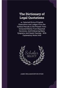 The Dictionary of Legal Quotations: or, Selected Dicta of English Chancellors And Judges From the Earliest Periods to the Present Time: Extracted Mainly From Reported Decisions, And Em