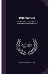 Determinism: False and True; a Contribution to Modern Philosophy and Ethics