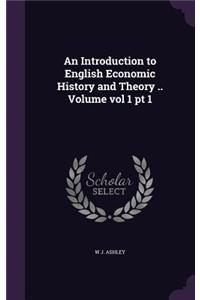 An Introduction to English Economic History and Theory .. Volume Vol 1 PT 1