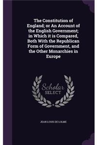 The Constitution of England; Or an Account of the English Government; In Which It Is Compared, Both with the Republican Form of Government, and the Other Monarchies in Europe