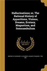 Hallucinations; or, The Rational History of Apparitions, Visions, Dreams, Ecstasy, Magnetism, and Somnambulism