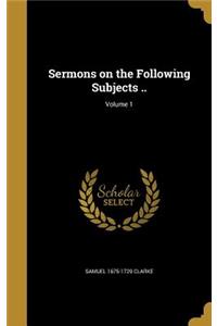 Sermons on the Following Subjects ..; Volume 1