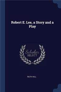 Robert E. Lee, a Story and a Play