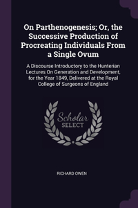 On Parthenogenesis; Or, the Successive Production of Procreating Individuals From a Single Ovum