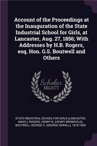 Account of the Proceedings at the Inauguration of the State Industrial School for Girls, at Lancaster, Aug. 27, 1856; With Addresses by H.B. Rogers, Esq. Hon. G.S. Boutwell and Others