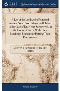 A List of the Lords, Who Protested Against Some Proceedings, in Relation to the Case of Dr. Henry Sacheverell, in the House of Peers; With Their Lordships Reasons for Entring Their Protestations