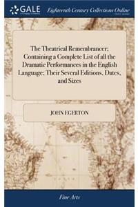 The Theatrical Remembrancer; Containing a Complete List of All the Dramatic Performances in the English Language; Their Several Editions, Dates, and Sizes