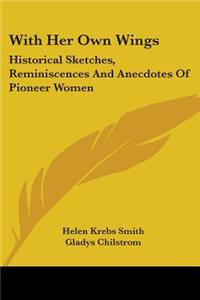 With Her Own Wings: Historical Sketches, Reminiscences And Anecdotes Of Pioneer Women