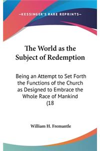 The World as the Subject of Redemption: Being an Attempt to Set Forth the Functions of the Church as Designed to Embrace the Whole Race of Mankind (18