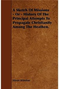 A Sketch Of Missions - Or - History Of The Principal Attempts To Propagate Christianity Among The Heathen.