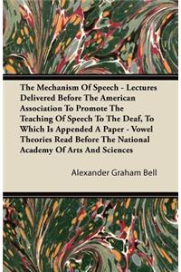 The Mechanism Of Speech - Lectures Delivered Before The American Association To Promote The Teaching Of Speech To The Deaf, To Which Is Appended A Paper - Vowel Theories Read Before The National Academy Of Arts And Sciences