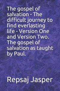 The gospel of salvation - The difficult journey to find everlasting life - Version One and Version Two. The gospel of salvation as taught by Paul.