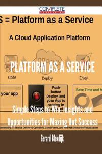 Platform as a Service - Simple Steps to Win, Insights and Opportunities for Maxing Out Success