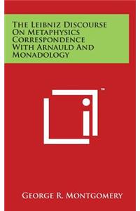 Leibniz Discourse On Metaphysics Correspondence With Arnauld And Monadology