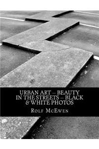 Urban Art -- Beauty in the Streets -- Black & White Photos