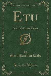 Etu: Our Little Eskimo Cousin (Classic Reprint)