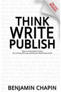 Think, Write, Publish: How to self-publish a book: Pre-writing, Writing, Publishing and Marketing Guide
