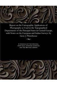 Report on the Cartographic Applications of Photography as Used in the Topographical Departments of the Principal States in Central Europe, with Notes on the European and Indian Surveys