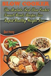 Slow Cooker Recipes Cookbook: The Absolute Best Slow Cooker Smart Points Recipes for Rapid Healthy Weight Loss