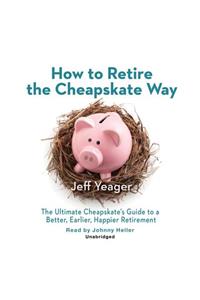 How to Retire the Cheapskate Way Lib/E