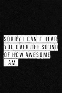 Sorry I Can't Hear You Over the Sound of How Awesome I Am. - NoteBook