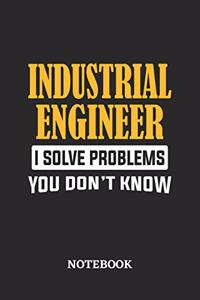 Industrial Engineer I Solve Problems You Don't Know Notebook