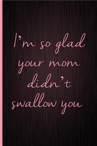 I'm So Glad You Mom Didn't Swallow You