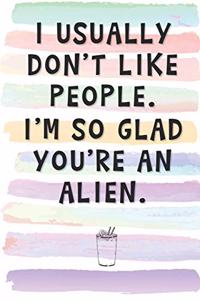 I Usually Don't Like People. I'm So Glad You're an Alien.