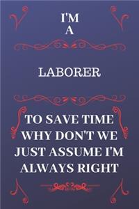I'm A Laborer To Save Time Why Don't We Just Assume I'm Always Right