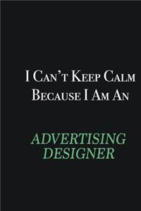 I cant Keep Calm because I am an Advertising Designer