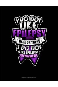 I Do Not Like Epilepsy Here Or There I Do Not Like Epilepsy Anywhere
