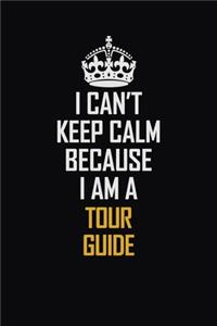 I Can't Keep Calm Because I Am A Tour Guide