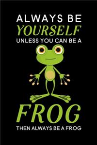 Always Be Yourself Unless You Can Be A Frog Then Always Be A Frog