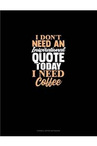 I Don't Need An Inspirational Quote Today, I Need Coffee