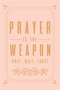 Prayer Is The Weapon Pray. Wait. Trust